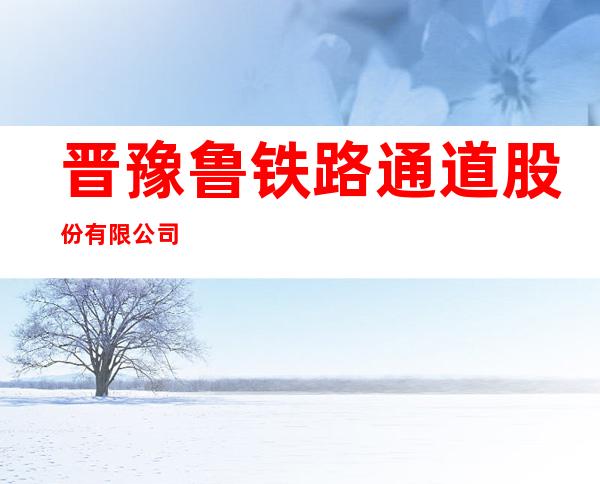 晋豫鲁铁路通道股份有限公司