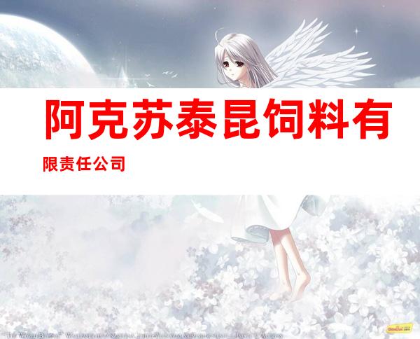 阿克苏泰昆饲料有限责任公司
